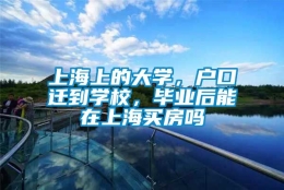 上海上的大学，户口迁到学校，毕业后能在上海买房吗