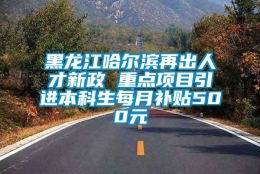 黑龙江哈尔滨再出人才新政 重点项目引进本科生每月补贴500元