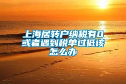 上海居转户纳税有0或者遇到税单过低该怎么办