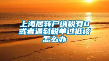 上海居转户纳税有0或者遇到税单过低该怎么办