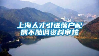 上海人才引进落户配偶不随调资料审核