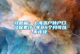 攻略篇：上海落户转户口社保累计7年84个月可以不连续