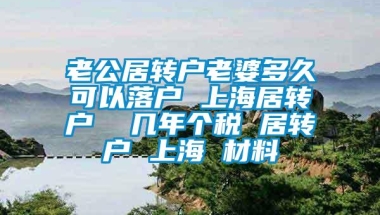 老公居转户老婆多久可以落户 上海居转户  几年个税 居转户 上海 材料