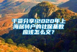 干货分享!2020年上海居转户的社保基数应该怎么交？