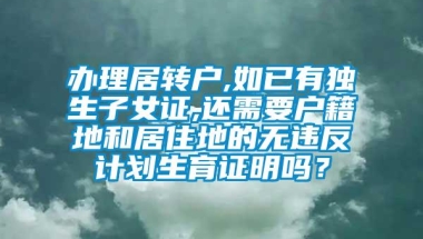 办理居转户,如已有独生子女证,还需要户籍地和居住地的无违反计划生育证明吗？