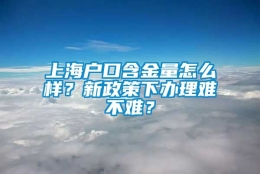 上海户口含金量怎么样？新政策下办理难不难？