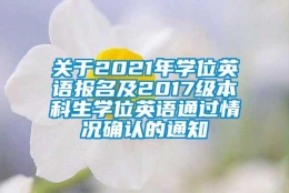 关于2021年学位英语报名及2017级本科生学位英语通过情况确认的通知