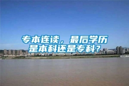 专本连读，最后学历是本科还是专科？