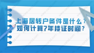 上海居住证转上海户口条件是什么？如何计算7年持证时间？