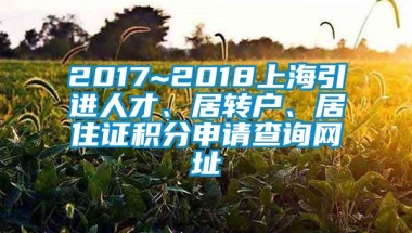 2017~2018上海引进人才、居转户、居住证积分申请查询网址