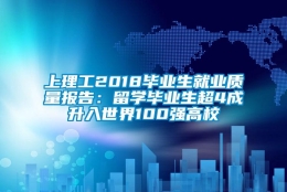 上理工2018毕业生就业质量报告：留学毕业生超4成升入世界100强高校