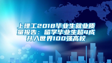 上理工2018毕业生就业质量报告：留学毕业生超4成升入世界100强高校