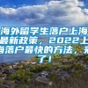 海外留学生落户上海最新政策，2022上海落户最快的方法，来了！