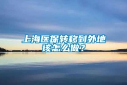 上海医保转移到外地该怎么做？