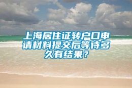 上海居住证转户口申请材料提交后等待多久有结果？