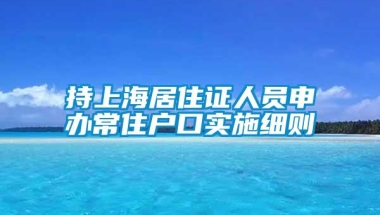 持上海居住证人员申办常住户口实施细则