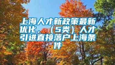 上海人才新政策最新优化，（5类）人才引进直接落户上海条件