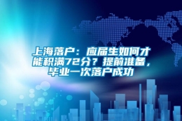 上海落户：应届生如何才能积满72分？提前准备，毕业一次落户成功