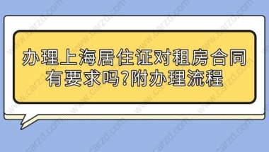 办理上海居住证对租房合同有要求吗？附上海居住证办理流程