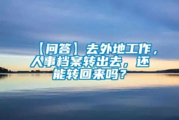 【问答】去外地工作，人事档案转出去，还能转回来吗？