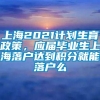 上海2021计划生育政策，应届毕业生上海落户达到积分就能落户么