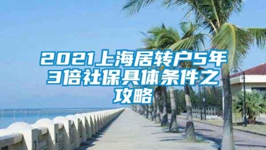 2021上海居转户5年3倍社保具体条件之攻略