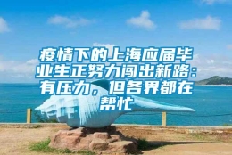 疫情下的上海应届毕业生正努力闯出新路：有压力，但各界都在帮忙