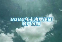 2022年上海居住证转户口吗