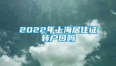 2022年上海居住证转户口吗