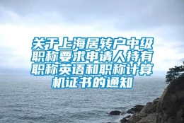 关于上海居转户中级职称要求申请人持有职称英语和职称计算机证书的通知