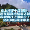 在上海评中级职称 但在职称出结果之前辞职离开上海单位了 会影响职称评审么