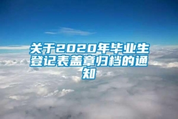 关于2020年毕业生登记表盖章归档的通知