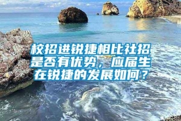 校招进锐捷相比社招是否有优势，应届生在锐捷的发展如何？