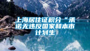 上海居住证积分“承诺无违反国家和本市计划生