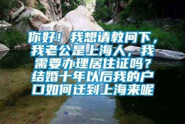 你好！我想请教问下，我老公是上海人，我需要办理居住证吗？结婚十年以后我的户口如何迁到上海来呢