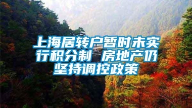 上海居转户暂时未实行积分制 房地产仍坚持调控政策