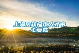 上海居转户市人才中心复核