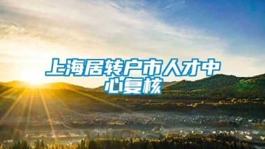 上海居转户市人才中心复核