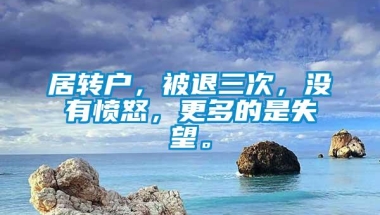 居转户，被退三次，没有愤怒，更多的是失望。