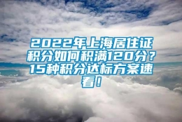 2022年上海居住证积分如何积满120分？15种积分达标方案速看！