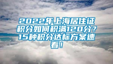 2022年上海居住证积分如何积满120分？15种积分达标方案速看！