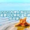 2021办理上海户口需要什么条件？有哪些政策？