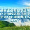 哪些企业有留学生落户上海的资格，留学生落户上海需要什么条件？