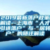 2019最新落户政策解读--上海市“人才引进落户”与“居转户”的随迁解读