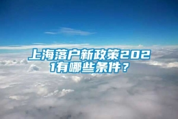 上海落户新政策2021有哪些条件？