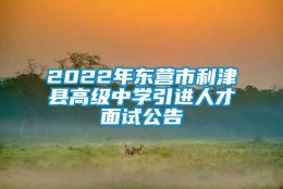 2022年东营市利津县高级中学引进人才面试公告