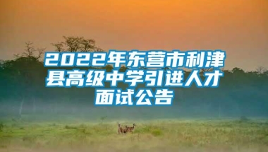 2022年东营市利津县高级中学引进人才面试公告