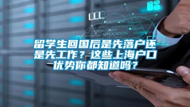 留学生回国后是先落户还是先工作？这些上海户口优势你都知道吗？