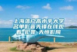 上海落户高水平大学名单影音先锋在线观看-犯罪-天恒影院