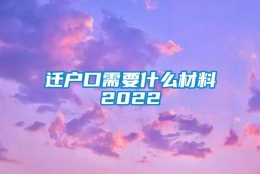 迁户口需要什么材料2022